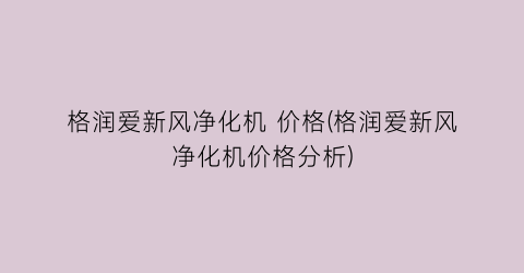 格润爱新风净化机 价格(格润爱新风净化机价格分析)